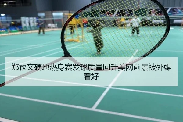 郑钦文硬地热身赛发球质量回升美网前景被外媒看好