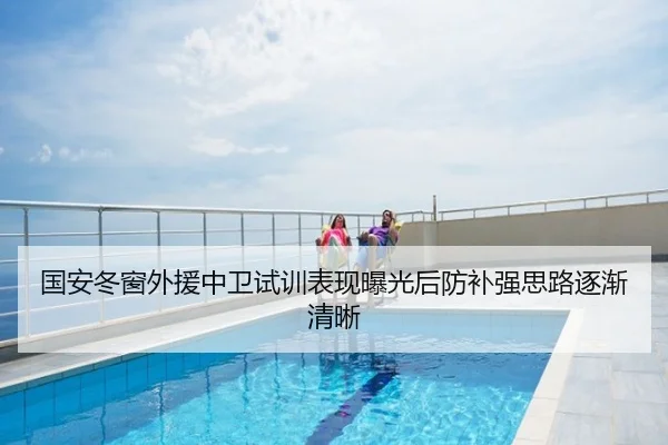 国安冬窗外援中卫试训表现曝光后防补强思路逐渐清晰